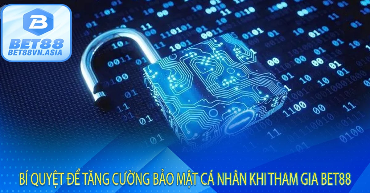 Bí Quyệt Để Tăng Cường Bảo Mật Cá Nhân Khi Tham Gia Bet88