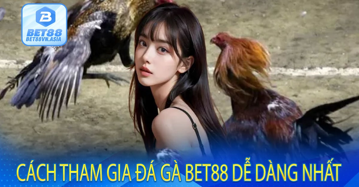 Cách Tham Gia Đá Gà Bet88 Dễ Dàng Nhất