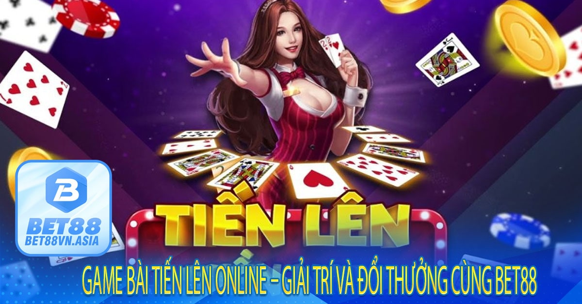 Game Bài Tiến Lên Online – Giải Trí Và Đổi Thưởng Cùng Bet88