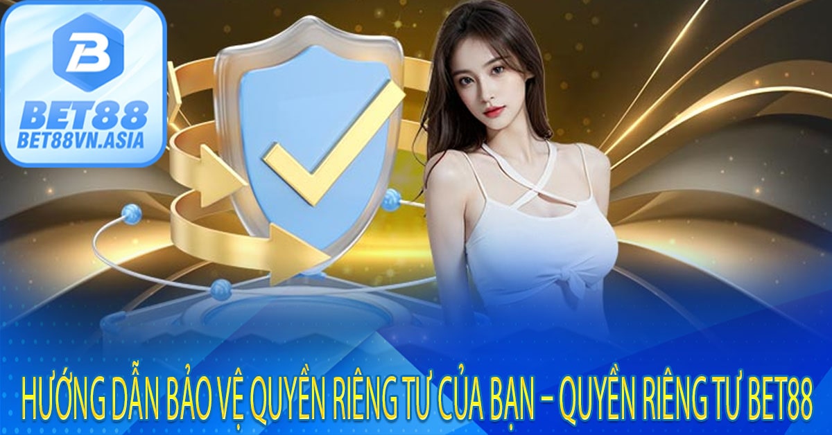 Hướng Dẫn Bảo Vệ Quyền Riêng Tư Của Bạn – Quyền Riêng Tư Bet88