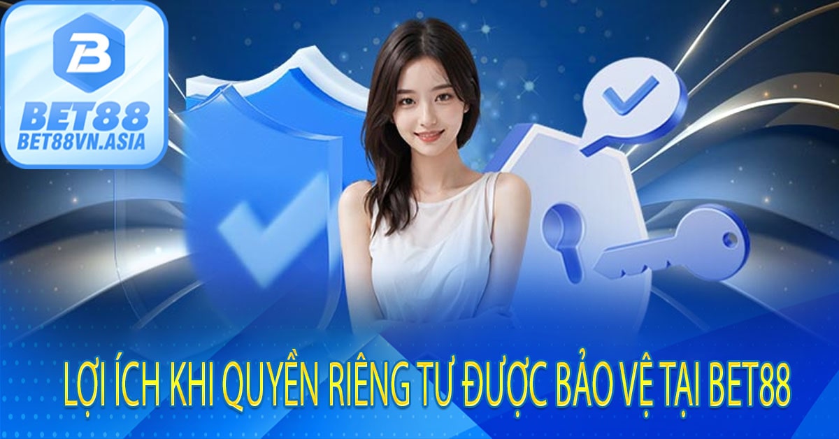 Lợi Ích Khi Quyền Riêng Tư Được Bảo Vệ Tại Bet88