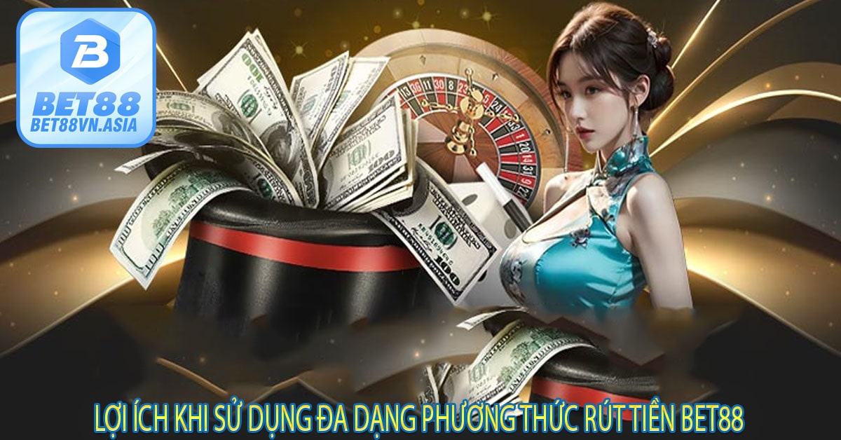 Lợi Ích Khi Sử Dụng Đa Dạng Phương Thức Rút Tiền Bet88