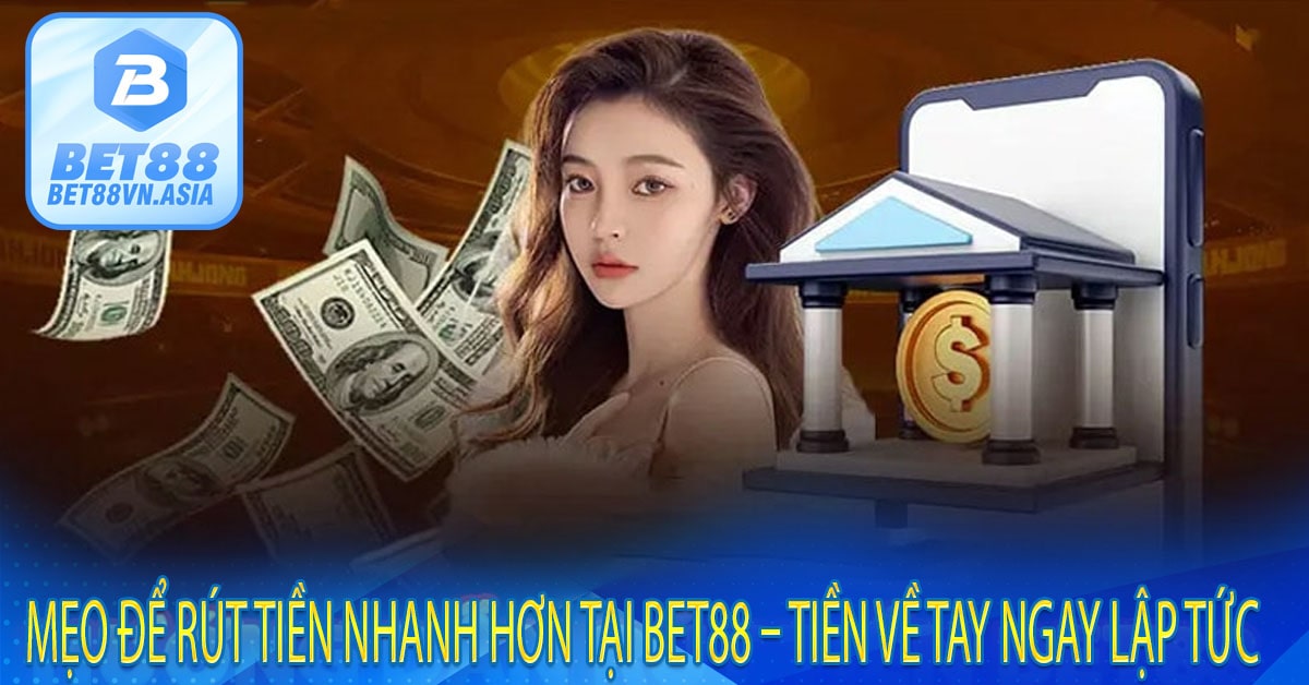 Mẹo Để Rút Tiền Nhanh Hơn Tại Bet88 – Tiền Về Tay Ngay Lập Tức