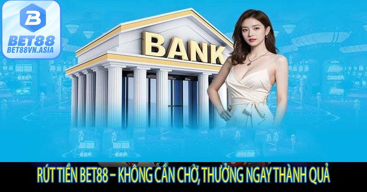 Rút Tiền Bet88 – Không Cần Chờ, Thưởng Ngay Thành Quả