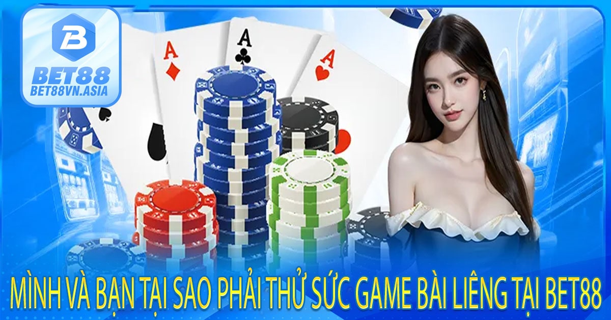 Mình Và Bạn Tại Sao Phải Thử Sức Game Bài Liêng Tại Bet88